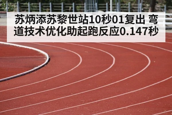 苏炳添苏黎世站10秒01复出 弯道技术优化助起跑反应0.147秒