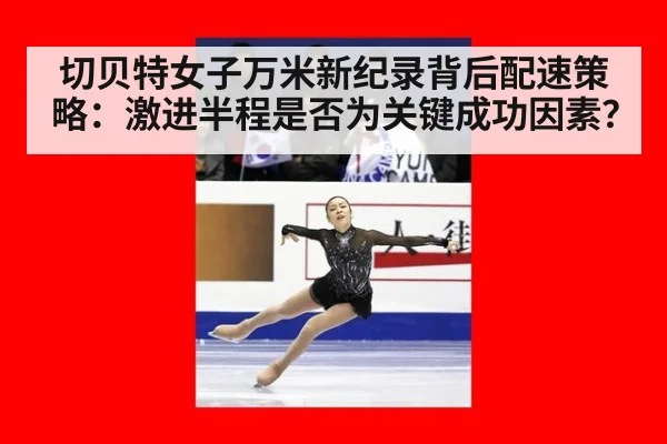 切贝特女子万米新纪录背后配速策略：激进半程是否为关键成功因素？