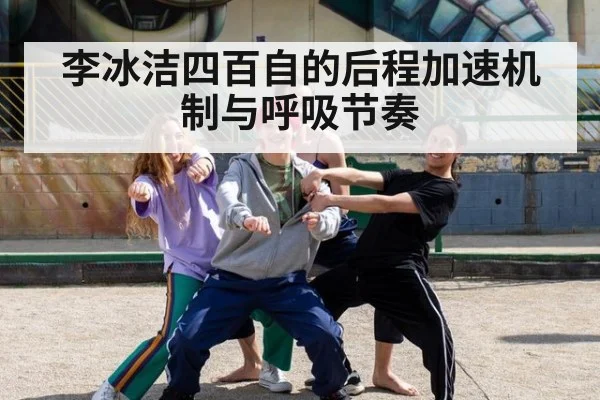 李冰洁四百自的后程加速机制与呼吸节奏