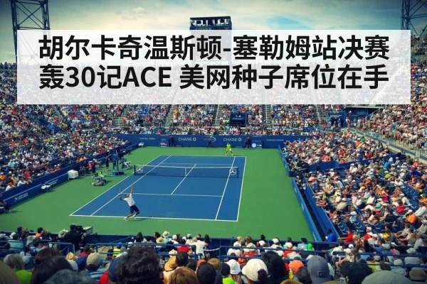 胡尔卡奇温斯顿-塞勒姆站决赛轰30记ACE 美网种子席位在手
