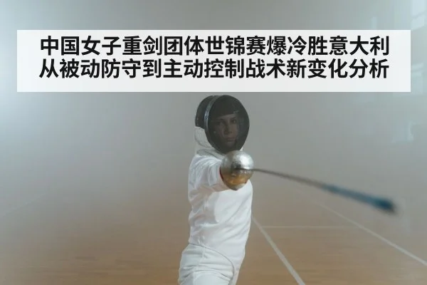 中国女子重剑团体世锦赛爆冷胜意大利 从被动防守到主动控制战术新变化分析